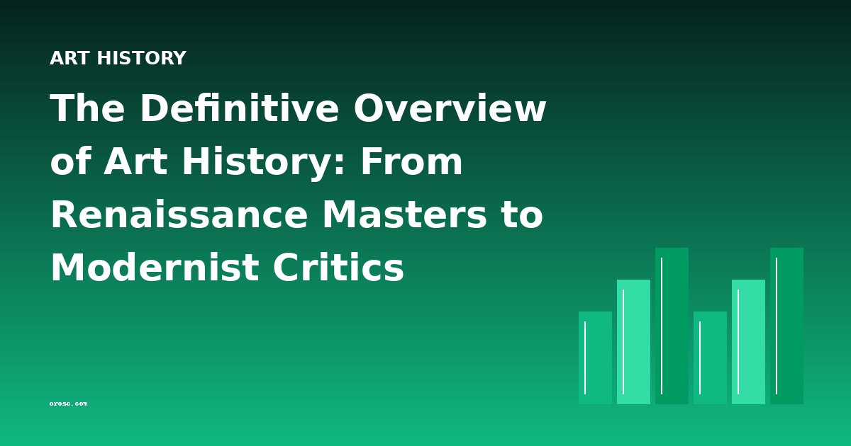 The Definitive Overview of Art History: From Renaissance Masters to Modernist Critics