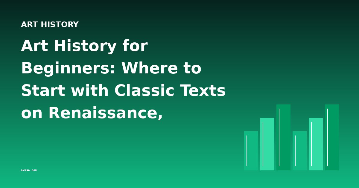 Art History for Beginners: Where to Start with Classic Texts on Renaissance, Impressionism, and More
