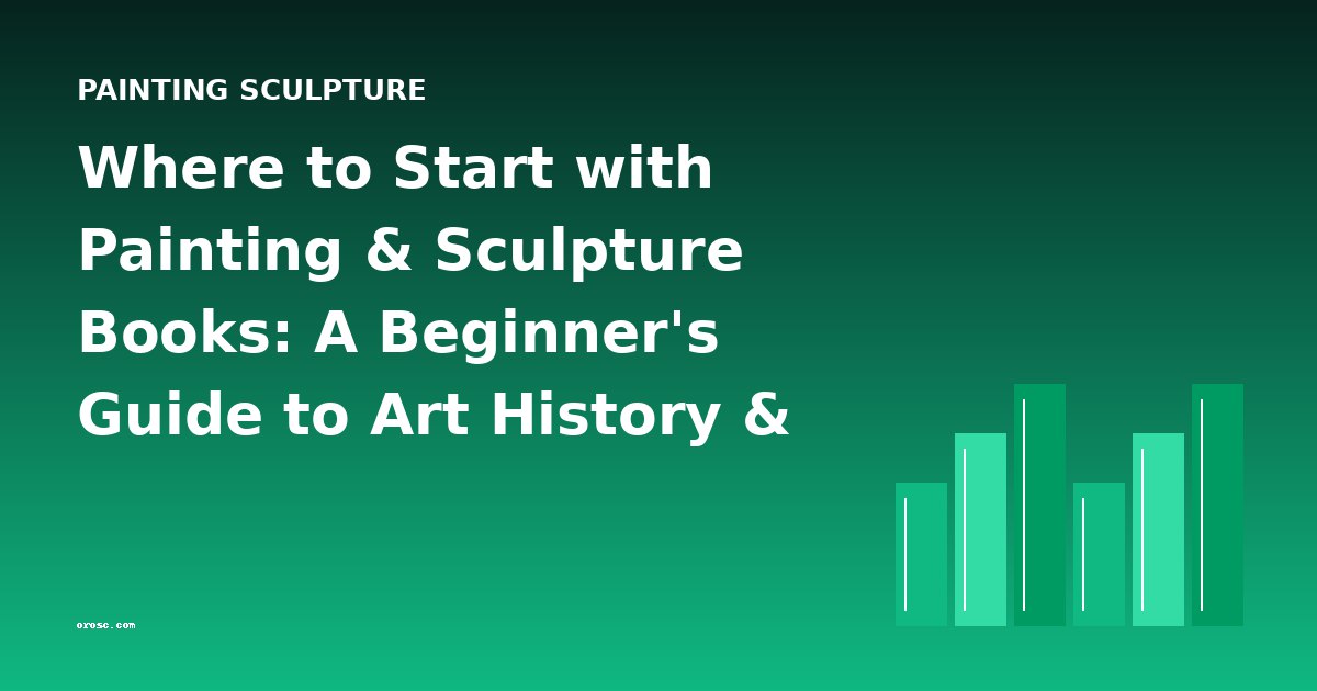 Where to Start with Painting & Sculpture Books: A Beginner's Guide to Art History & Technique